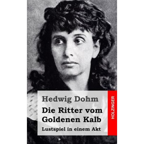 Die Ritter Vom Goldenen Kalb: Lustspiel in Einem Akt Paperback, Createspace Independent Publishing Platform