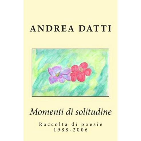 Momenti Di Solitudine: Raccolta Di Poesie 1988-2006 Paperback, Createspace Independent Publishing Platform