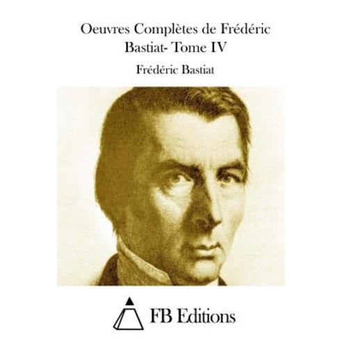 Oeuvres Completes de Frederic Bastiat- Tome IV Paperback, Createspace Independent Publishing Platform
