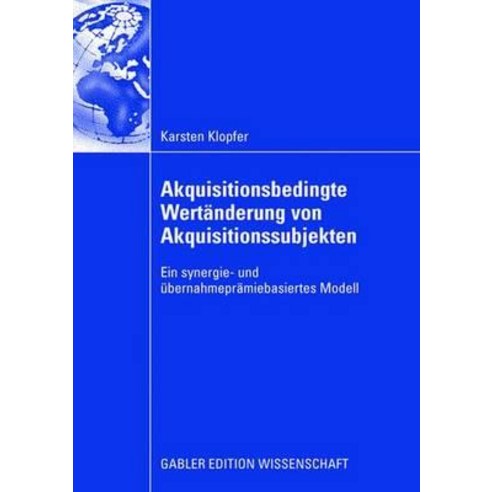 Akquisitionsbedingte Wertanderung Von Akquisitionssubjekten: Ein Synergie- Und Ubernahmepramiebasiertes Modell Paperback, Gabler Verlag
