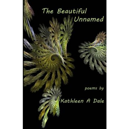 The Beautiful Unnamed: Poems by Kathleen a Dale Paperback, Zarigueya Press