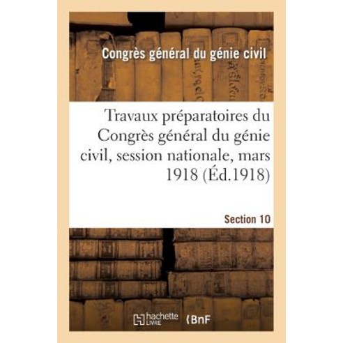 Travaux Preparatoires Du Congres General Du Genie Civil Session Nationale Mars 1918. Section 10 Paperback, Hachette Livre - Bnf