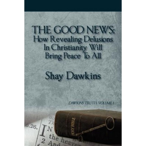 The Good News: How Revealing Delusions in Christianity Will Bring Peace to All: Dawkins Truth: Volume 1 Paperback, Outskirts Press
