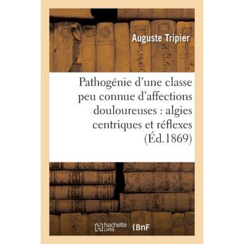 Pathogenie D''Une Classe Peu Connue D''Affections Douloureuses: Algies Centriques Et Reflexes Paperback, Hachette Livre Bnf