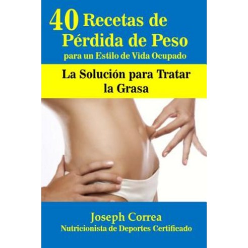 40 Recetas de Perdida de Peso Para Un Estilo de Vida Ocupado: La Solucion Para Tratar La Grasa Paperback, Createspace Independent Publishing Platform