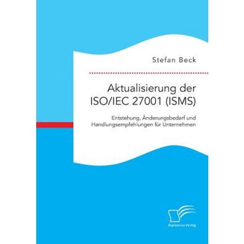 Aktualisierung Der ISO/Iec 27001 (Isms): Entstehung Anderungsbedarf Und Handlungsempfehlungen Fur Unternehmen Paperback, Diplomica Verlag Gmbh