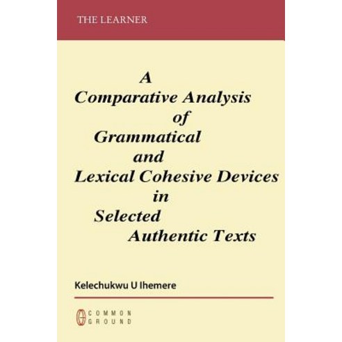 A Comparative Analysis of Grammatical and Lexical Cohesive Devices in Selected Authentic Texts Paperback, Common Ground Publishing