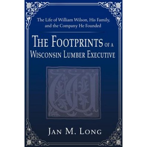 The Footprints of a Wisconsin Lumber Executive: The Life of William Wilson His Family and the Company He Founded Paperback, Writer''s Showcase Press