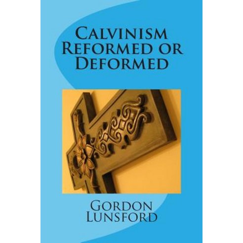 Calvinism - Reformed or Deformed Paperback, Createspace Independent Publishing Platform