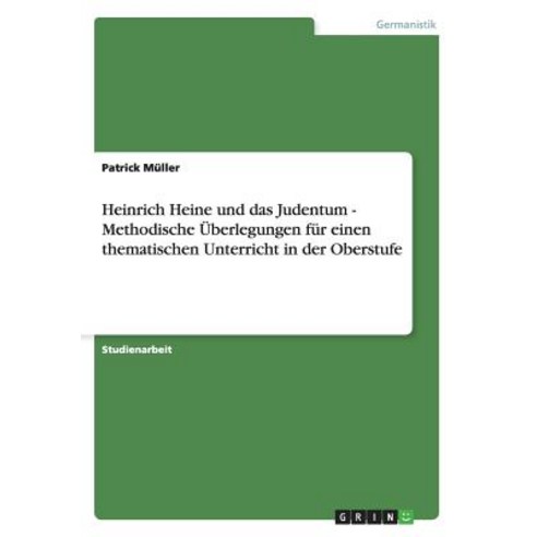 Heinrich Heine Und Das Judentum - Methodische Uberlegungen Fur Einen Thematischen Unterricht in Der Oberstufe Paperback, Grin Publishing