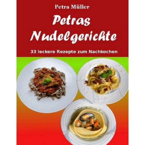 Petras Nudelgerichte: 33 Leckere Rezepte Zum Nachkochen Paperback, Createspace Independent Publishing Platform