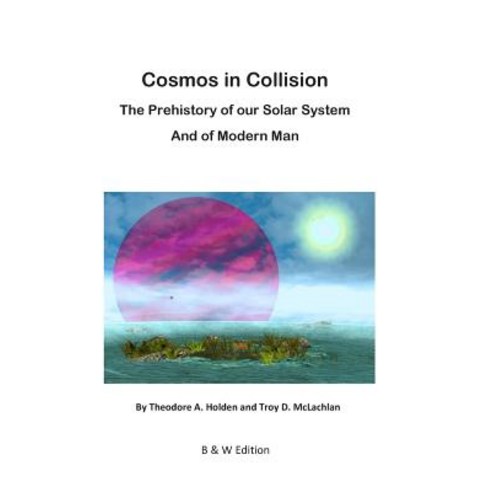 Cosmos in Collision Bw: The Prehistory of Our Solar System and of Modern Man Paperback, Createspace Independent Publishing Platform