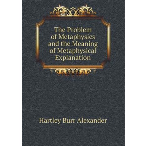 The Problem of Metaphysics and the Meaning of Metaphysical Explanation Paperback, Book on Demand Ltd.
