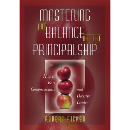 Mastering the Balance of the Principalship: How to Be a Compassionate and Decisive Leader Paperback, Corwin Publishers