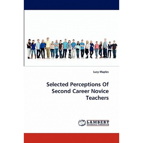Selected Perceptions of Second Career Novice Teachers Paperback, LAP Lambert Academic Publishing