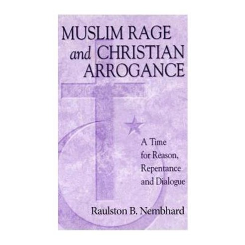 Muslim Rage and Christian Arrogance: A Time for Reason Repentance and Dialogue Paperback, Createspace