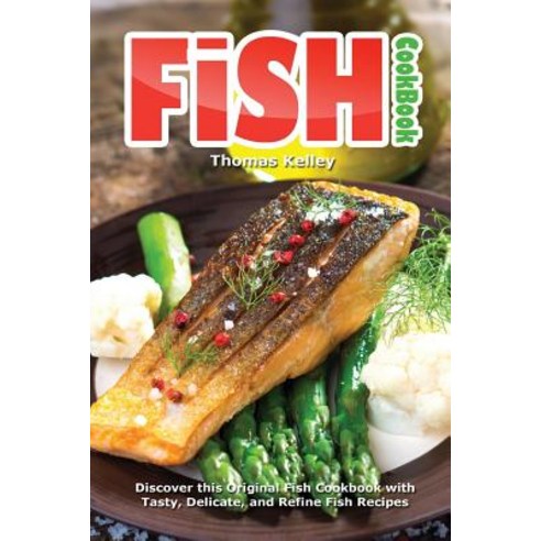 Fish Cookbook: Discover This Original Fish Cookbook with Tasty Delicate and Refine Fish Recipes Paperback, Createspace Independent Publishing Platform