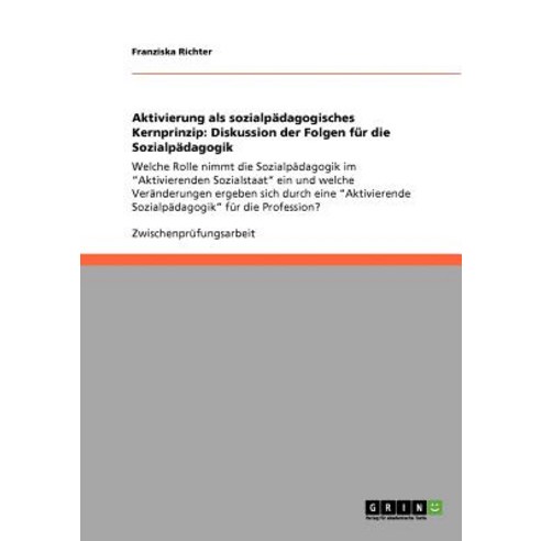 Aktivierung ALS Sozialpadagogisches Kernprinzip: Diskussion Der Folgen Fur Die Sozialpadagogik Paperback, Grin Publishing