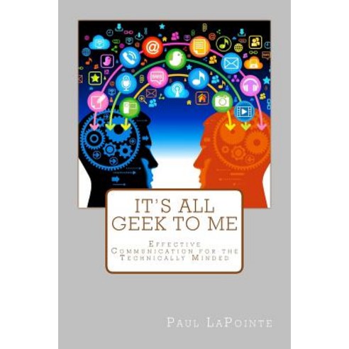 It''s All Geek to Me: Effective Communication for the Technically Minded Paperback, Paul Lapointe