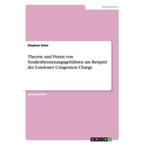 Theorie Und Praxis Von Straenbenutzungsgebuhren Am Beispiel Der Londoner Congestion Charge Paperback, Grin Publishing