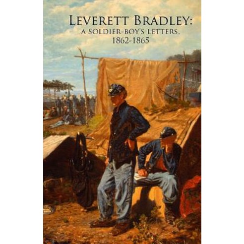 Leverett Bradley: A Soldier-Boy''s Letters 1862-1865 Paperback, Sicpress.com