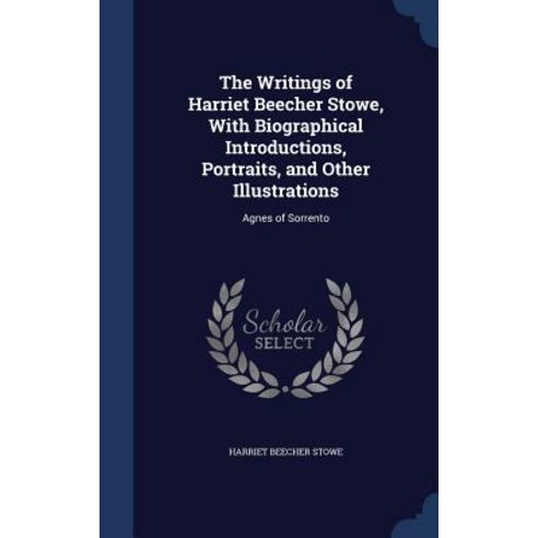 The Writings of Harriet Beecher Stowe with Biographical Introductions Portraits and Other Illustrations: Agnes of Sorrento Hardcover, Sagwan Press