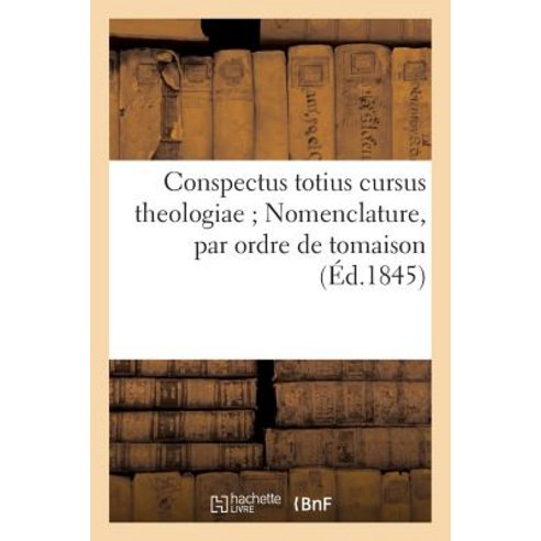 Conspectus Totius Cursus Theologiae; Nomenclature Par Ordre de Tomaison: Des Auteurs Contenus Dans Ce Cours Paperback, Hachette Livre - Bnf