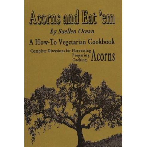 Acorns and Eat''em: A How-To Vegetarian Acorn Cookbook Paperback, Createspace Independent Publishing Platform