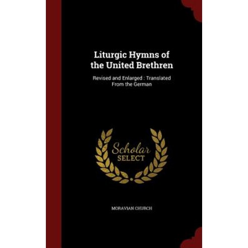 Liturgic Hymns of the United Brethren: Revised and Enlarged: Translated from the German Hardcover, Andesite Press