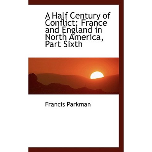 A Half Century of Conflict: France and England in North America Part Sixth Hardcover, BiblioLife