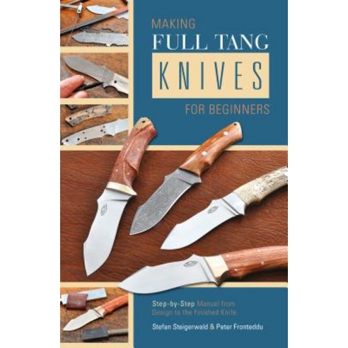 Making Full Tang Knives for Beginners: Step-By-Step Manual from Design to the Finished Knife Spiral, Schiffer Publishing