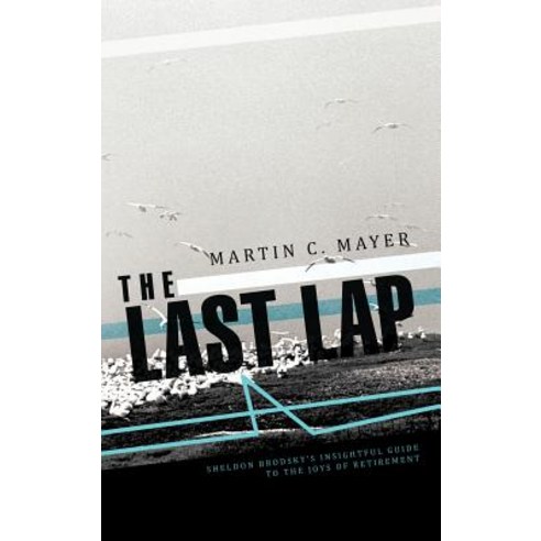 The Last Lap: Sheldon Brodsky''s Insightful Guide to the Joys of Retirement Hardcover, Trafford Publishing