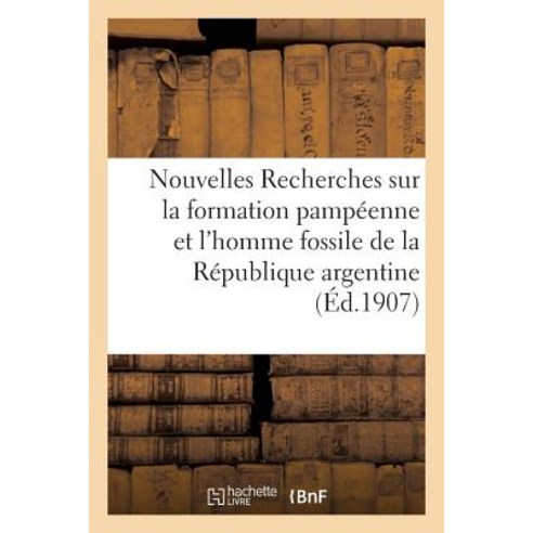 Nouvelles Recherches Sur La Formation Pampeenne Et L''Homme Fossile de la Republique Argentine Paperback, Hachette Livre - Bnf