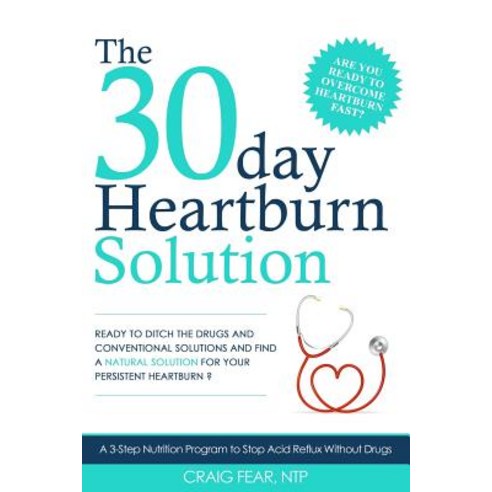 The 30 Day Heartburn Solution: A 3-Step Nutrition Program to Stop Acid Reflux Without Drugs Paperback, Archangel Ink