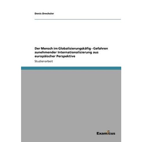Der Mensch Im Globalisierungskafig - Gefahren Zunehmender Internationalisierung Aus Europaischer Perspektive Paperback, Examicus Publishing