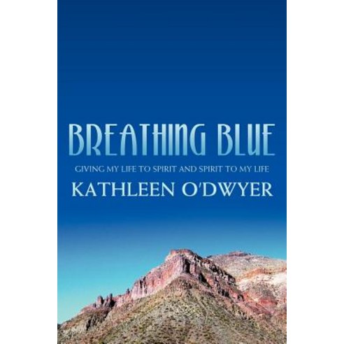 Breathing Blue: Giving My Life to Spirit and Spirit to My Life Paperback, Authorhouse