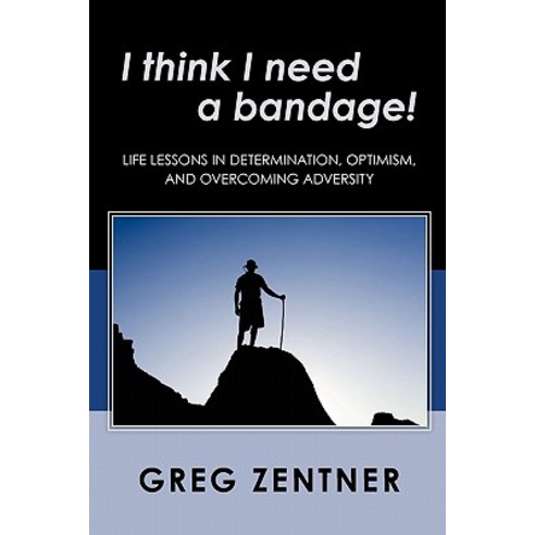 I Think I Need a Bandage!: Life Lessons in Determination Optimism and Overcoming Adversity Paperback, Createspace Independent Publishing Platform