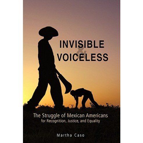 Invisible and Voiceless: The Struggle of Mexican Americans for Recognition Justice and Equality Hardcover, iUniverse