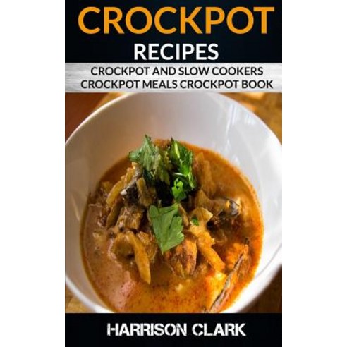 Crockpot Recipes: Crockpot and Slow Cookers Crockpot Meals Crockpot Book Paperback, Createspace Independent Publishing Platform