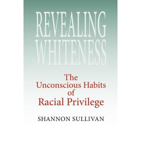 Revealing Whiteness: The Unconscious Habits of Racial Privilege Paperback, Indiana University Press