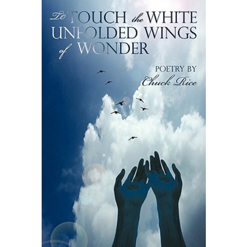 To Touch the White Unfolded Wings of Wonder: Poetry by Chuck Rice Paperback, iUniverse