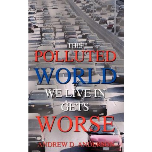 This Polluted World We Live in Gets Worse Hardcover, Authorhouse