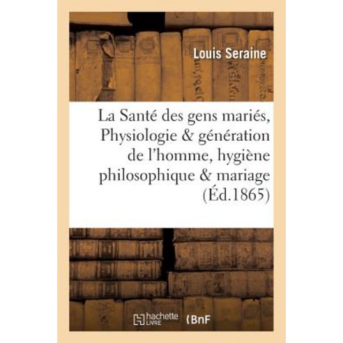 La Sante Des Gens Maries Physiologie de la Generation de L''Homme Hygiene Philosophique Du Mariage Paperback, Hachette Livre - Bnf