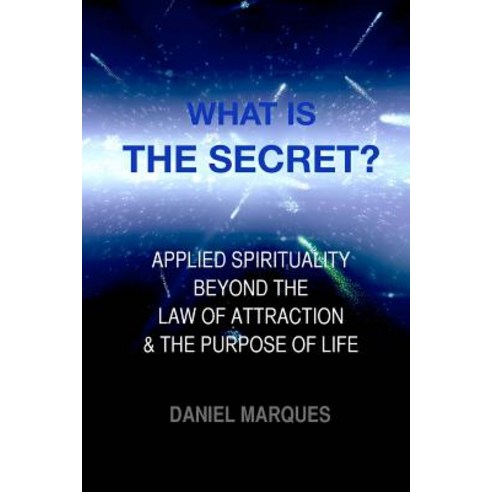 What Is the Secret?: Applied Spirituality Beyond the Law of Attraction and the Purpose of Life Paperback, Createspace Independent Publishing Platform