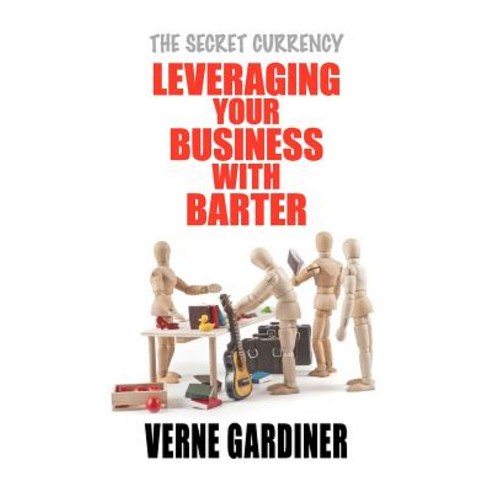 Leveraging Your Business with Barter: The Secret Currency Paperback, Forty Degrees South