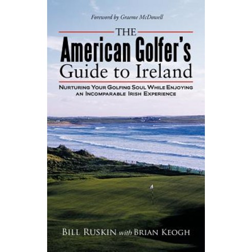 The American Golfer''s Guide to Ireland: Nurturing Your Golfing Soul While Enjoying an Incomparable Irish Experience Paperback, Authorhouse