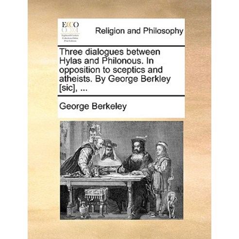 Three Dialogues Between Hylas and Philonous. in Opposition to Sceptics and Atheists. by George Berkley [Sic] ... Paperback, Gale Ecco, Print Editions