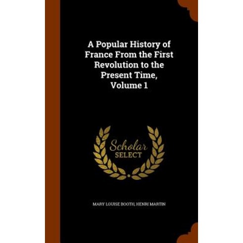 A Popular History of France from the First Revolution to the Present Time Volume 1 Hardcover, Arkose Press