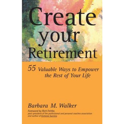 Create Your Retirement: 55 Ways to Empower the Rest of Your Life Paperback, Trafford Publishing