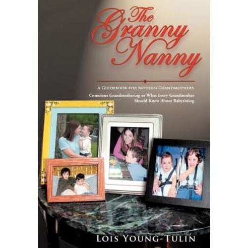 The Granny Nanny: Conscious Grandmothering or What Every Grandmother Should Know about Babysitting Hardcover, iUniverse